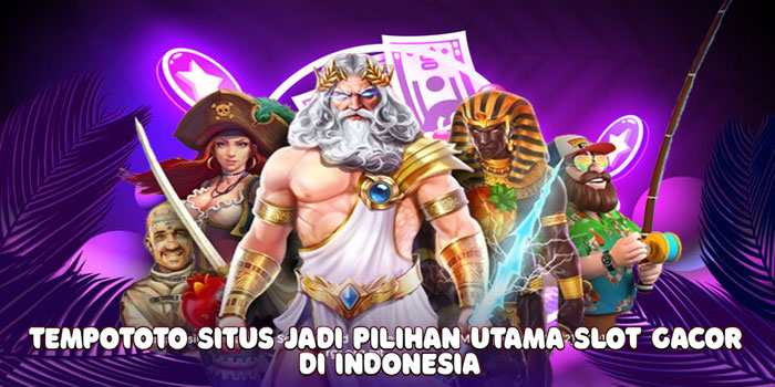 Tempototo Situs Jadi Pilihan Utama Slot Gacor di Indonesia