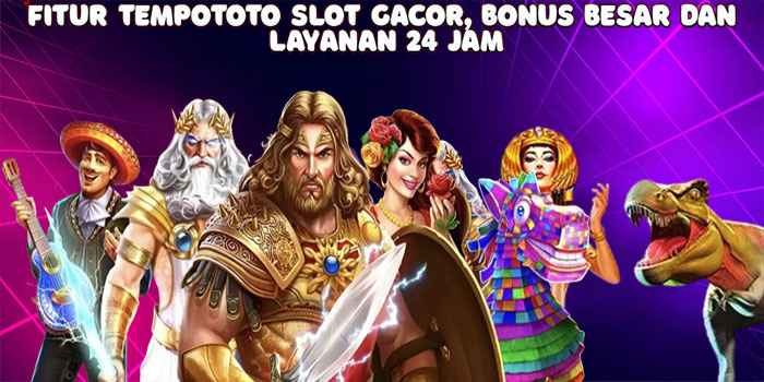 Fitur Tempototo Slot Gacor, Bonus Besar dan Layanan 24 Jam