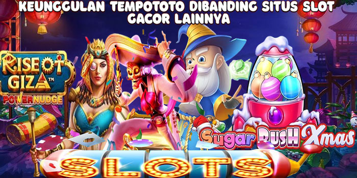 Keunggulan Tempototo Dibanding Situs Slot Gacor Lainnya